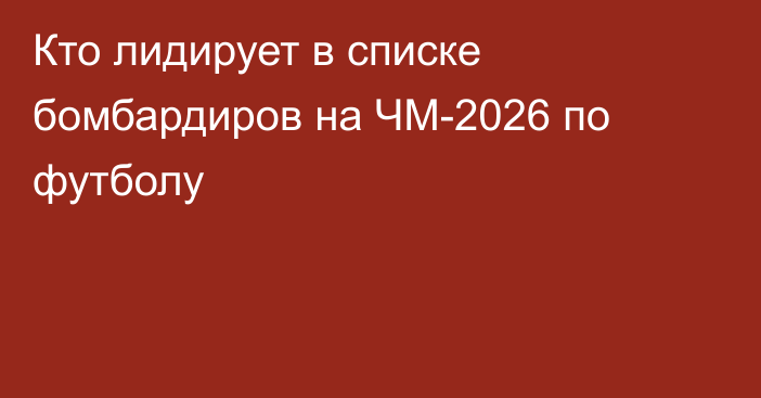 Кто лидирует в списке бомбардиров на ЧМ-2026 по футболу