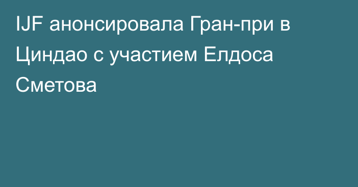 IJF анонсировала Гран-при в Циндао с участием Елдоса Сметова