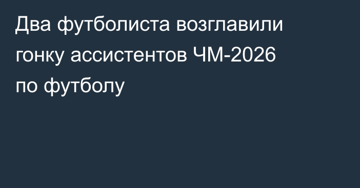 Два футболиста возглавили гонку ассистентов ЧМ-2026 по футболу