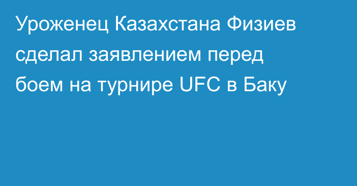Уроженец Казахстана Физиев сделал заявлением перед боем на турнире UFC в Баку