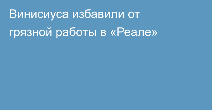 Винисиуса избавили от грязной работы в «Реале»
