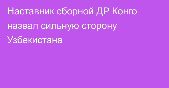 Наставник сборной ДР Конго назвал сильную сторону Узбекистана