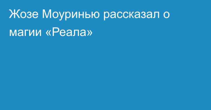 Жозе Моуринью рассказал о магии «Реала»