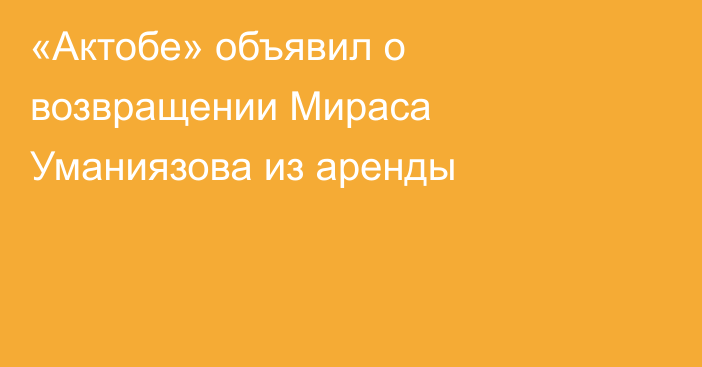 «Актобе» объявил о возвращении Мираса Уманиязова из аренды