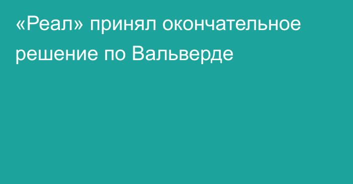 «Реал» принял окончательное решение по Вальверде