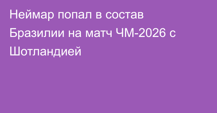 Неймар попал в состав Бразилии на матч ЧМ-2026 с Шотландией