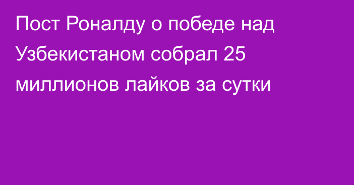 Пост Роналду о победе над Узбекистаном собрал 25 миллионов лайков за сутки