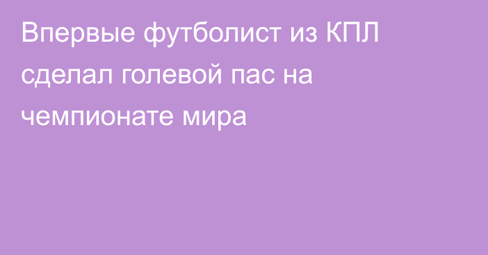 Впервые футболист из КПЛ сделал голевой пас на чемпионате мира