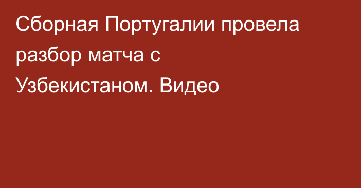Сборная Португалии провела разбор матча с Узбекистаном. Видео