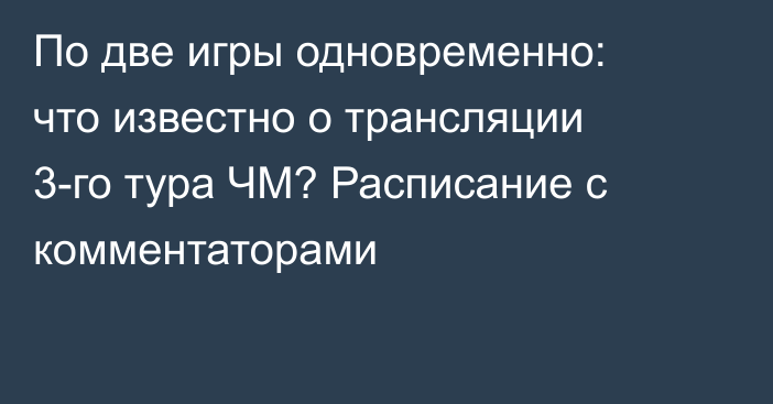 По две игры одновременно: что известно о трансляции 3-го тура ЧМ? Расписание с комментаторами