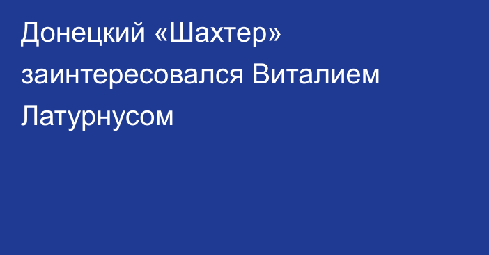 Донецкий «Шахтер» заинтересовался Виталием Латурнусом