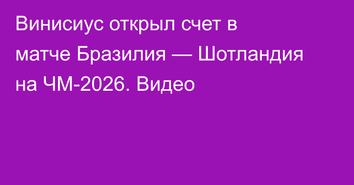 Винисиус  открыл счет в матче Бразилия — Шотландия на ЧМ-2026. Видео