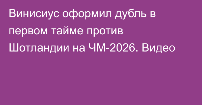 Винисиус оформил дубль в первом тайме против Шотландии на ЧМ-2026. Видео