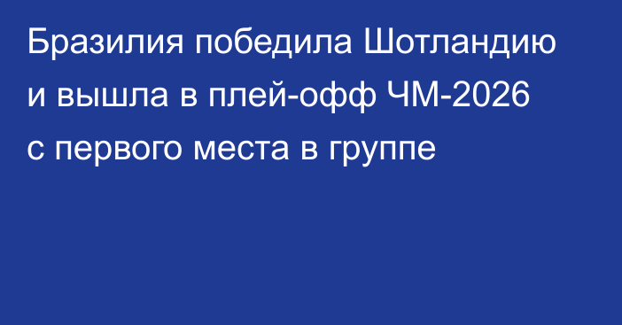 Бразилия победила Шотландию и вышла в плей-офф ЧМ-2026 с первого места в группе