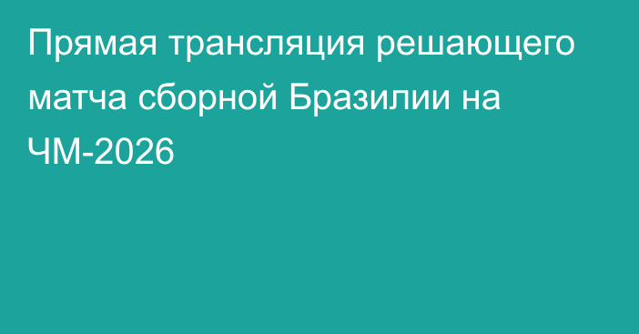 Прямая трансляция решающего матча сборной Бразилии на ЧМ-2026