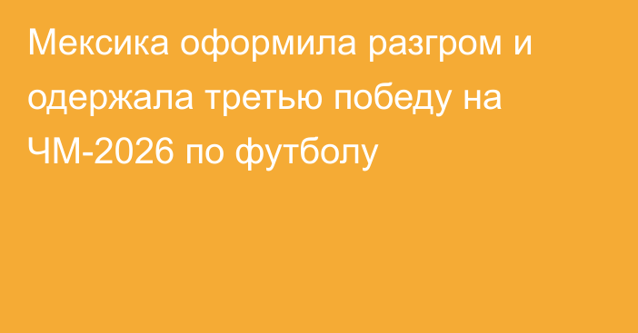 Мексика оформила разгром и одержала третью победу на ЧМ-2026 по футболу
