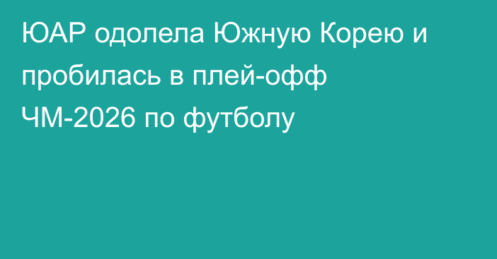 ЮАР одолела Южную Корею и пробилась в плей-офф ЧМ-2026 по футболу
