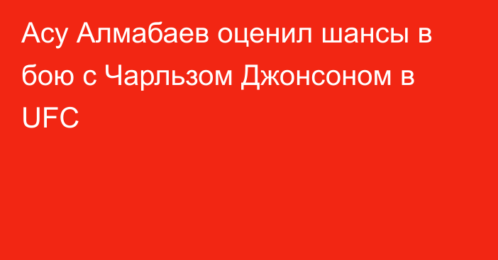 Асу Алмабаев оценил шансы в бою с Чарльзом Джонсоном в UFC