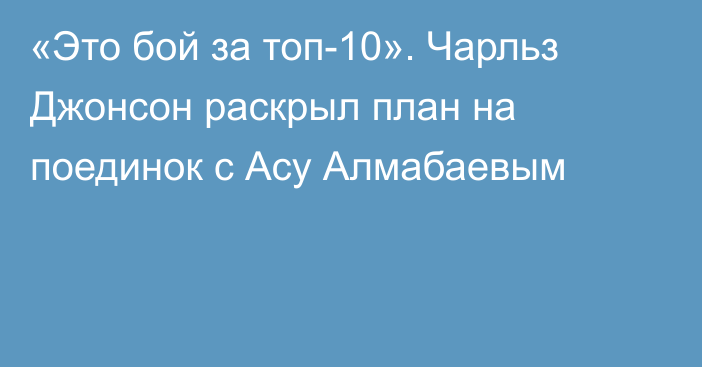 «Это бой за топ-10». Чарльз Джонсон раскрыл план на поединок с Асу Алмабаевым