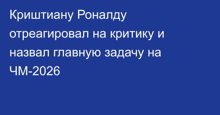 Криштиану Роналду отреагировал на критику и назвал главную задачу на ЧМ-2026