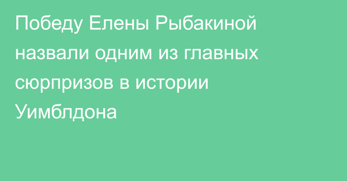 Победу Елены Рыбакиной назвали одним из главных сюрпризов в истории Уимблдона