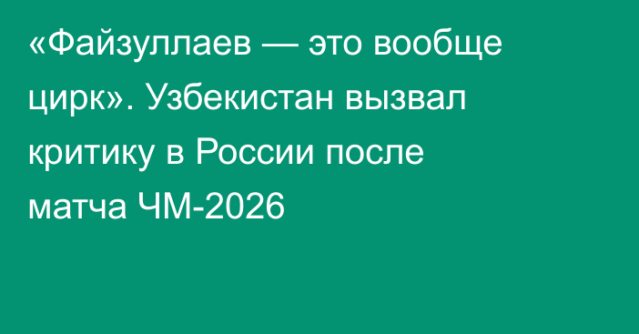 «Файзуллаев — это вообще цирк». Узбекистан вызвал критику в России после матча ЧМ-2026