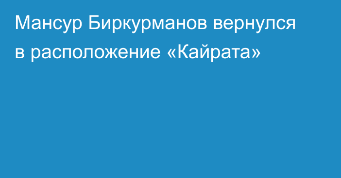 Мансур Биркурманов вернулся в расположение «Кайрата»