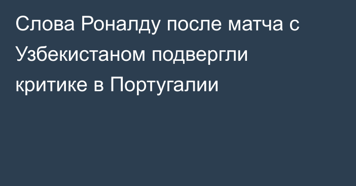 Слова Роналду после матча с Узбекистаном подвергли критике в Португалии