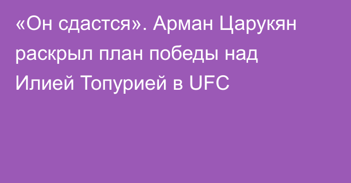 «Он сдастся». Арман Царукян раскрыл план победы над Илией Топурией в UFC