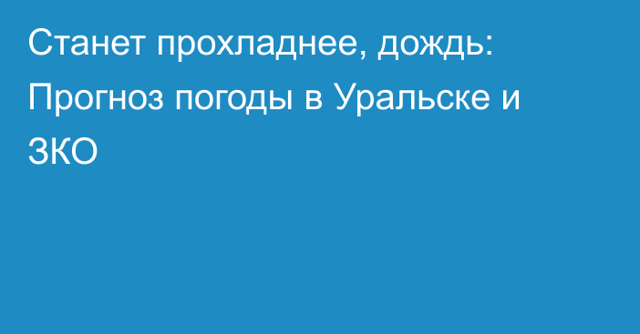 Станет прохладнее, дождь: Прогноз погоды в Уральске и ЗКО