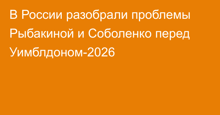 В России разобрали проблемы Рыбакиной и Соболенко перед Уимблдоном-2026