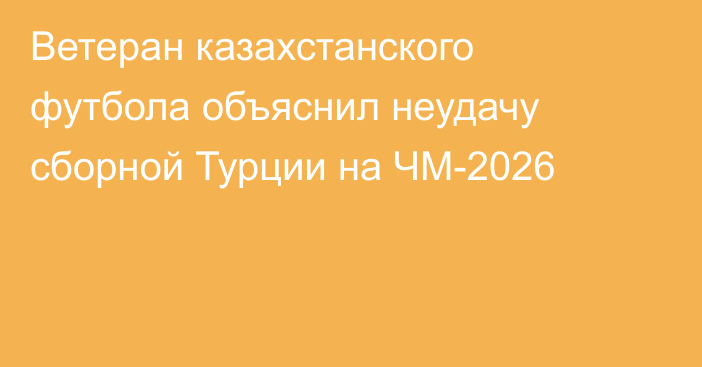 Ветеран казахстанского футбола объяснил неудачу сборной Турции на ЧМ-2026