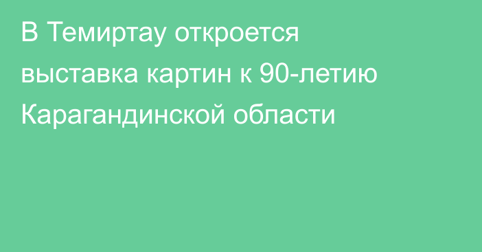 В Темиртау откроется выставка картин к 90-летию Карагандинской области