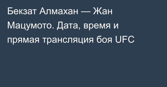 Бекзат Алмахан — Жан Мацумото. Дата, время и прямая трансляция боя UFC