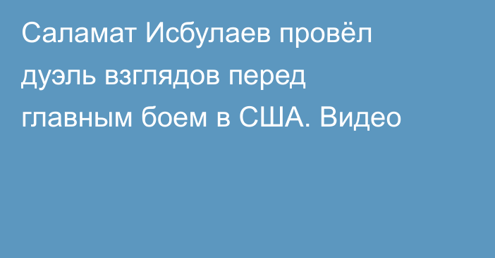 Саламат Исбулаев провёл дуэль взглядов перед главным боем в США. Видео
