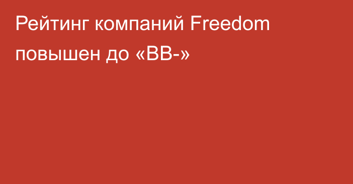 Рейтинг компаний Freedom повышен до «ВВ-»