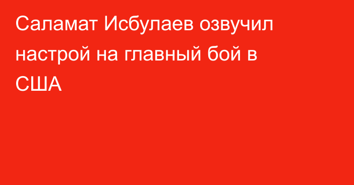 Саламат Исбулаев озвучил настрой на главный бой в США