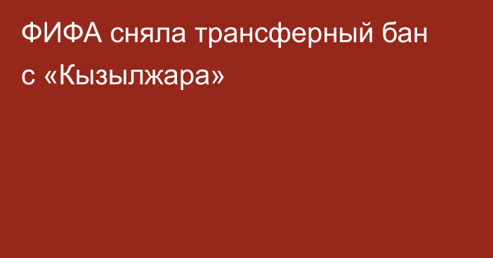 ФИФА сняла трансферный бан с «Кызылжара»
