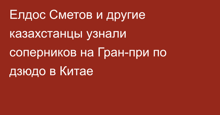 Елдос Сметов и другие казахстанцы узнали соперников на Гран-при по дзюдо в Китае