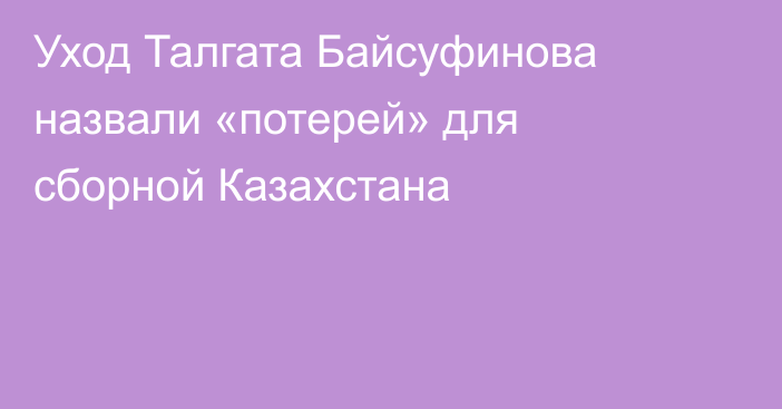 Уход Талгата Байсуфинова назвали «потерей» для сборной Казахстана