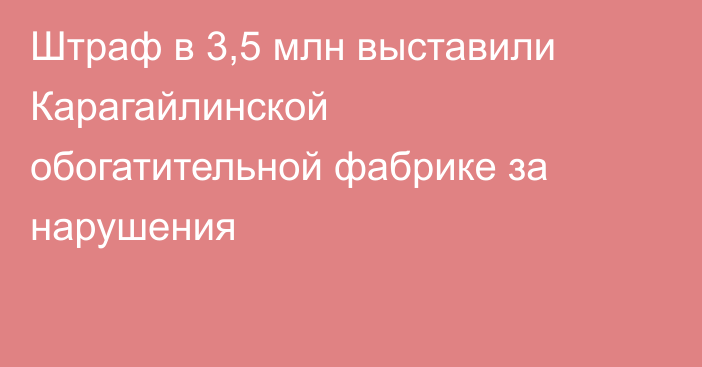 Штраф в 3,5 млн выставили Карагайлинской обогатительной фабрике за нарушения