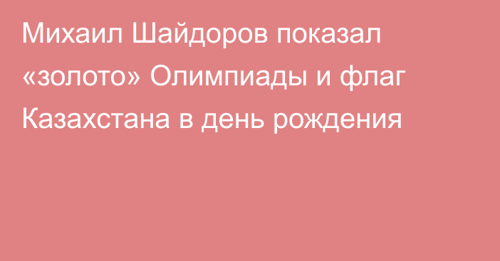 Михаил Шайдоров показал «золото» Олимпиады и флаг Казахстана в день рождения
