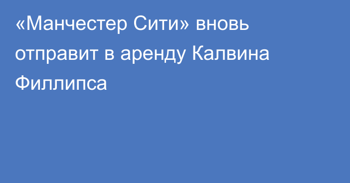«Манчестер Сити» вновь отправит в аренду Калвина Филлипса