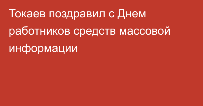 Токаев поздравил с Днем работников средств массовой информации