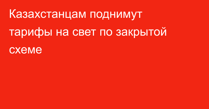 Казахстанцам поднимут тарифы на свет по закрытой схеме
