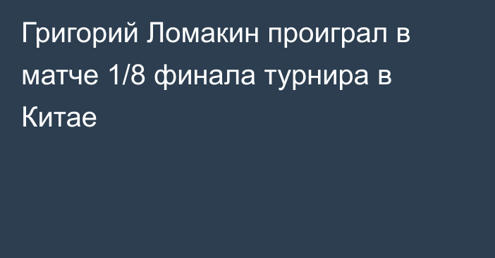 Григорий Ломакин проиграл в матче 1/8 финала турнира в Китае