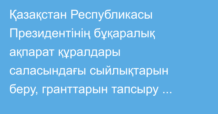 Қазақстан Республикасы Президентінің бұқаралық ақпарат құралдары саласындағы сыйлықтарын беру, гранттарын тапсыру және Алғысын жариялау туралы