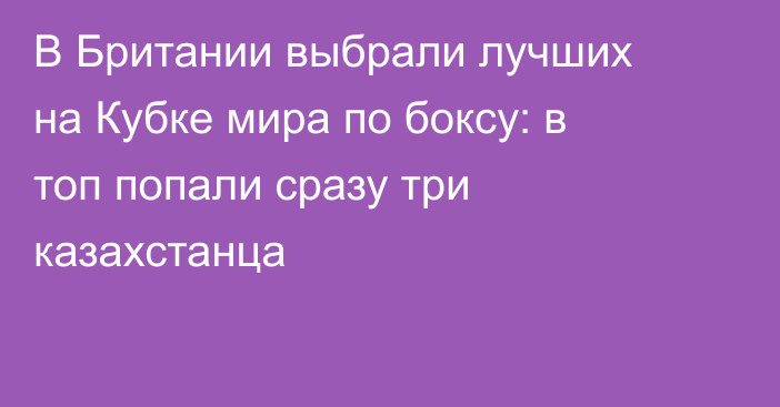В Британии выбрали лучших на Кубке мира по боксу: в топ попали сразу три казахстанца