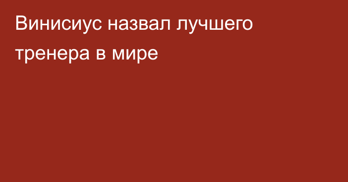 Винисиус назвал лучшего тренера в мире