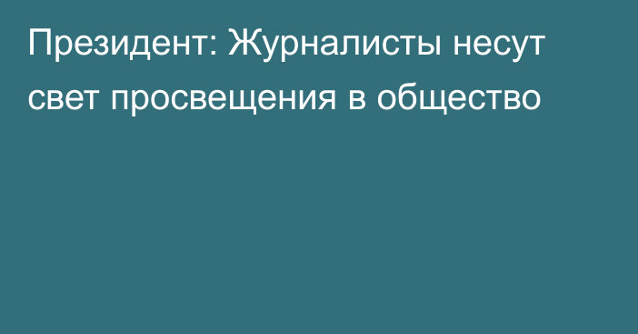 Президент: Журналисты несут свет просвещения в общество